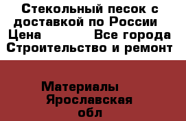  Стекольный песок с доставкой по России › Цена ­ 1 190 - Все города Строительство и ремонт » Материалы   . Ярославская обл.,Фоминское с.